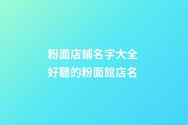 粉面店鋪名字大全 好聽的粉面館店名